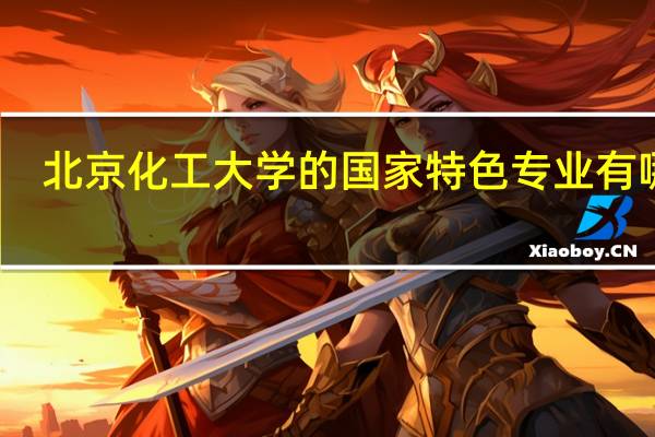 北京化工大学的国家特色专业有哪些