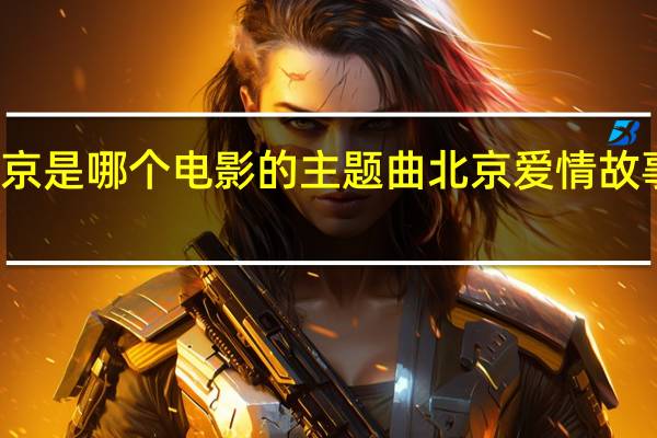 北京北京是哪个电影的主题曲 北京爱情故事电影版插曲
