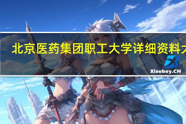 北京医药集团职工大学详细资料大全