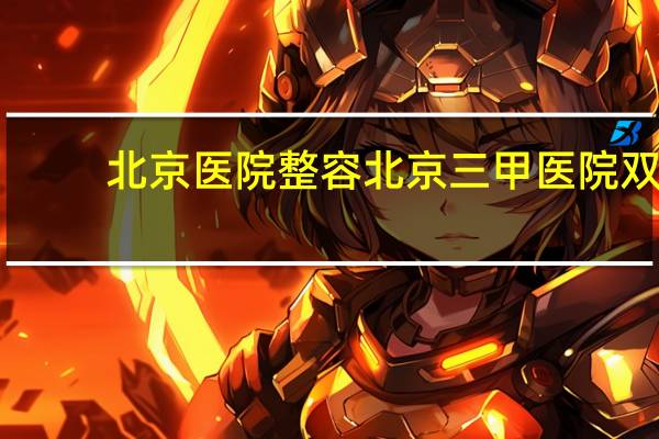 北京医院整容 北京三甲医院双眼皮哪家做得好