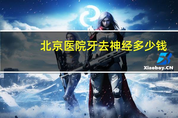 北京医院牙去神经多少钱，北京儿童医院补牙大概多少钱