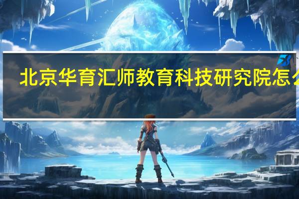 北京华育汇师教育科技研究院怎么样