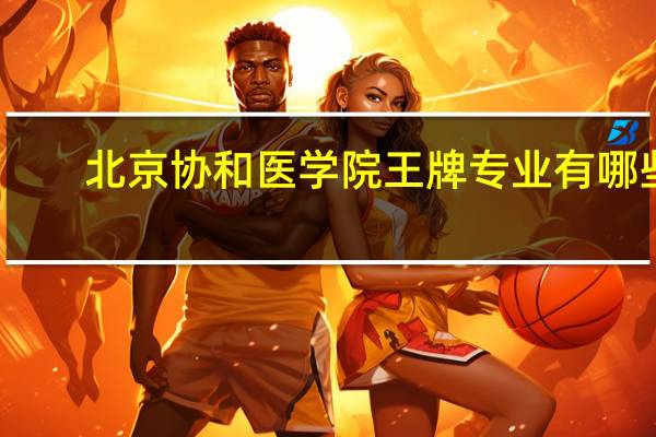 北京协和医学院王牌专业有哪些