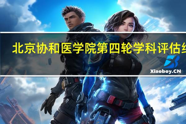 北京协和医学院第四轮学科评估结果
