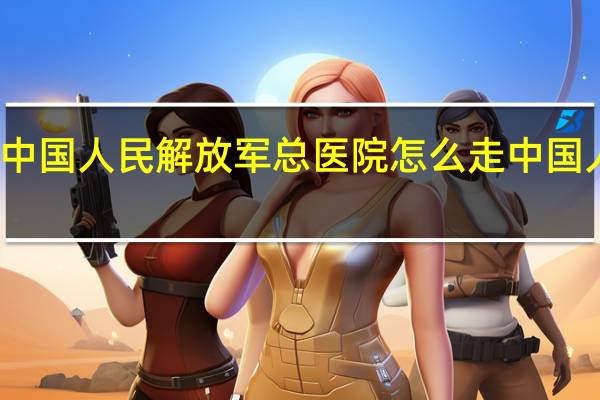 北京南站到中国人民解放军总医院（301医院）怎么走 中国人民解放军总医院