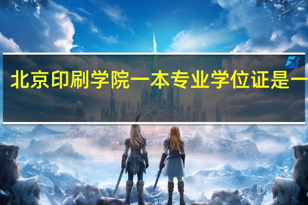 北京印刷学院一本专业学位证是一本么