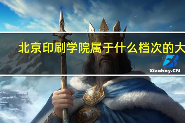 北京印刷学院属于什么档次的大学