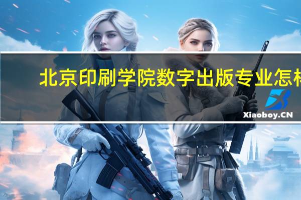 北京印刷学院数字出版专业怎样