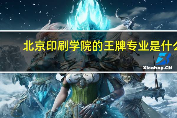 北京印刷学院的王牌专业是什么