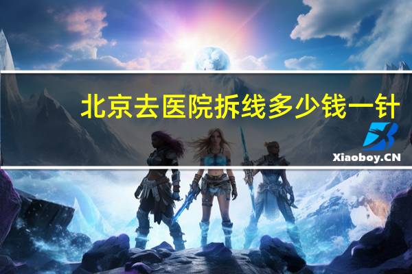 北京去医院拆线多少钱一针？请问北京母猫做绝育手术多少钱