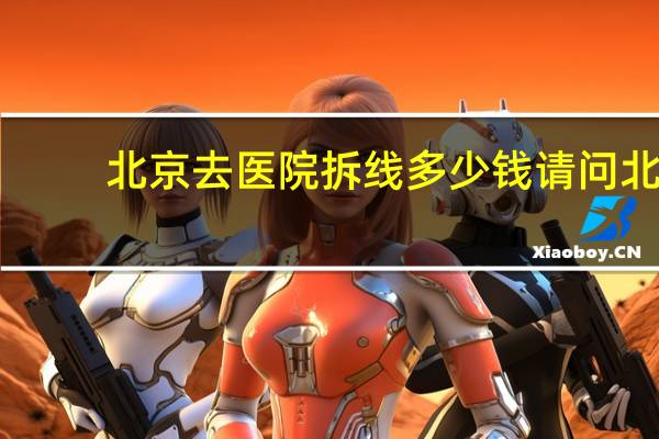 北京去医院拆线多少钱 请问北京母猫做绝育手术多少钱