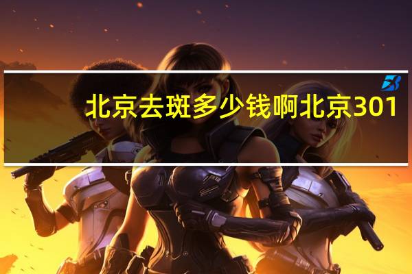 北京去斑多少钱啊 北京301祛斑老三样