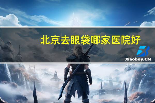 北京去眼袋哪家医院好?北京绣眉哪里不错
