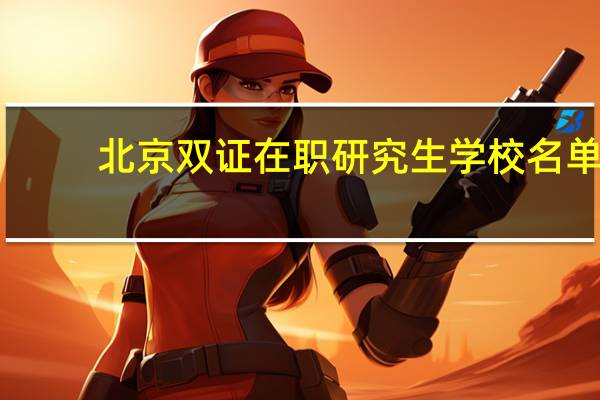 北京双证在职研究生学校名单
