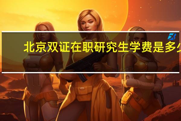 北京双证在职研究生学费是多少