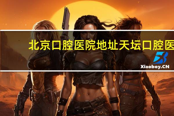 北京口腔医院地址 天坛口腔医院和北京口腔医院天坛院区是一个医院吗