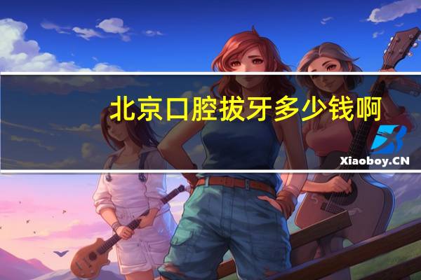 北京口腔拔牙多少钱啊(北京顺义口腔医院拔智齿多少钱)