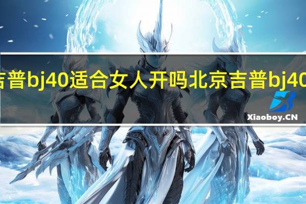 北京吉普bj40适合女人开吗 北京吉普bj40适合家用嘛