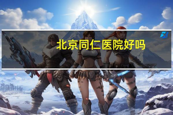 北京同仁医院好吗,北京同仁医院待遇如何
