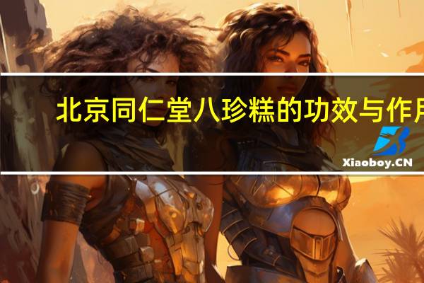 北京同仁堂八珍糕的功效与作用（八珍糕的功效与作用）