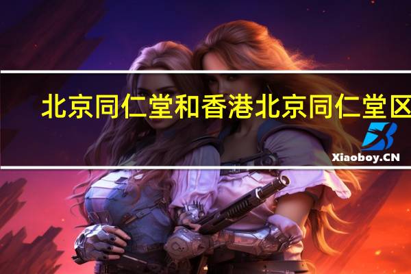 北京同仁堂和香港北京同仁堂区别