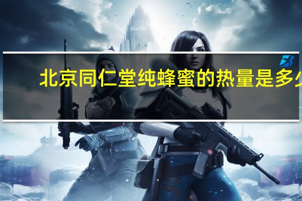 北京同仁堂 纯蜂蜜的热量是多少