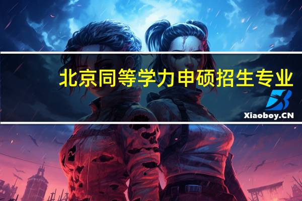 北京同等学力申硕招生专业
