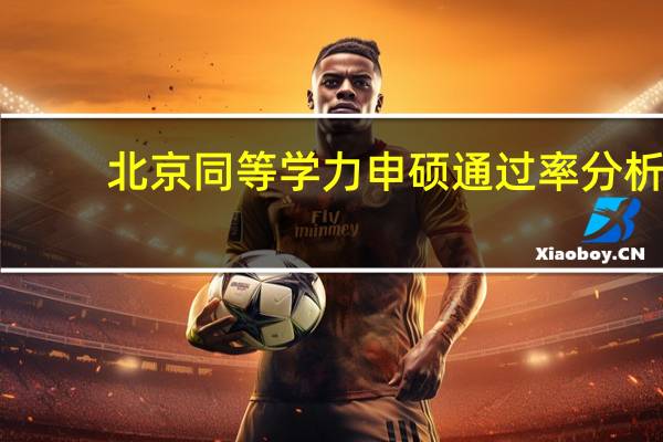 北京同等学力申硕通过率分析