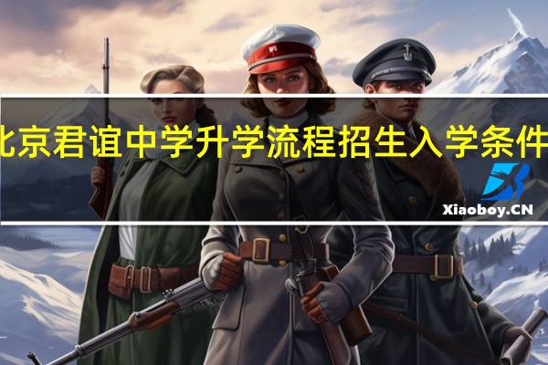 北京君谊中学升学流程招生入学条件如何呢