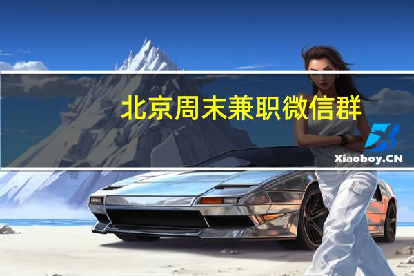 北京周末兼职微信群（北京周末兼职）