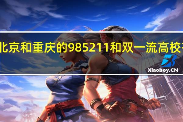 北京和重庆的985211和双一流高校有几个