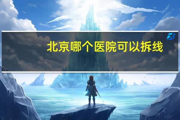 北京哪个医院可以拆线(到醫院拆線要掛號嗎)