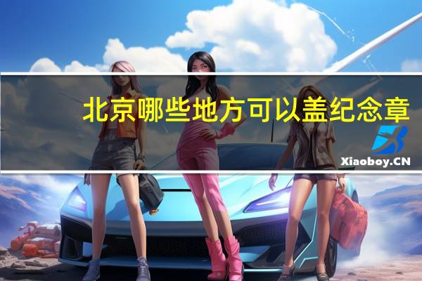 北京哪些地方可以盖纪念章
