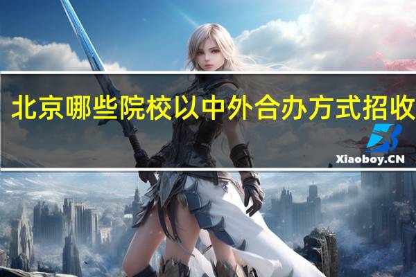 北京哪些院校以中外合办方式招收Mba