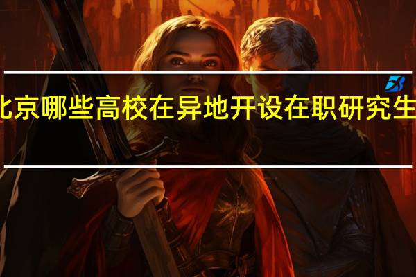 北京哪些高校在异地开设在职研究生授课点
