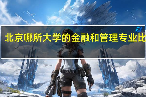 北京哪所大学的金融和管理专业比较好，要一本，530到580的，要详细。