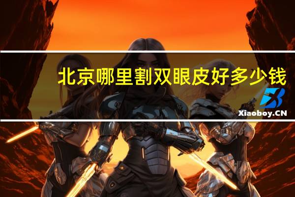 北京哪里割双眼皮好多少钱，北京最好的做双眼皮手术哪个医院