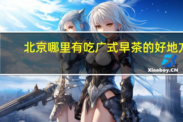 北京哪里有吃广式早茶的好地方