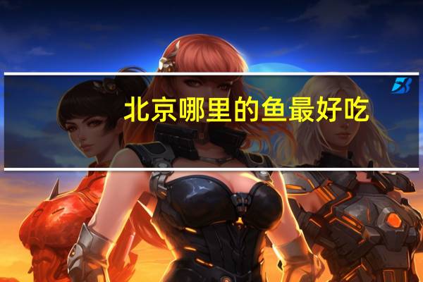 北京哪里的鱼最好吃