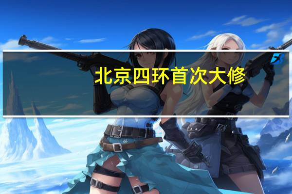 北京四环首次大修，绕行提示 三年分段实施升级