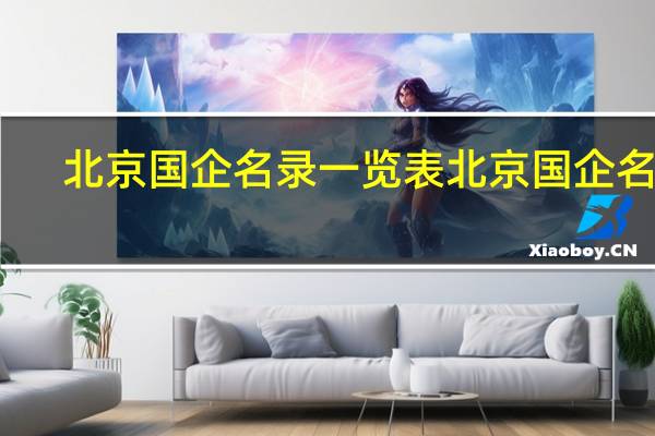 北京国企名录一览表北京国企名录