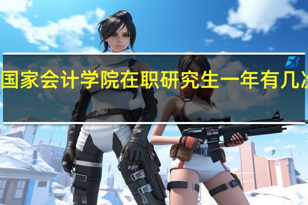北京国家会计学院在职研究生一年有几次报名机会