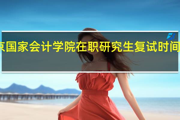 北京国家会计学院在职研究生复试时间什么时候