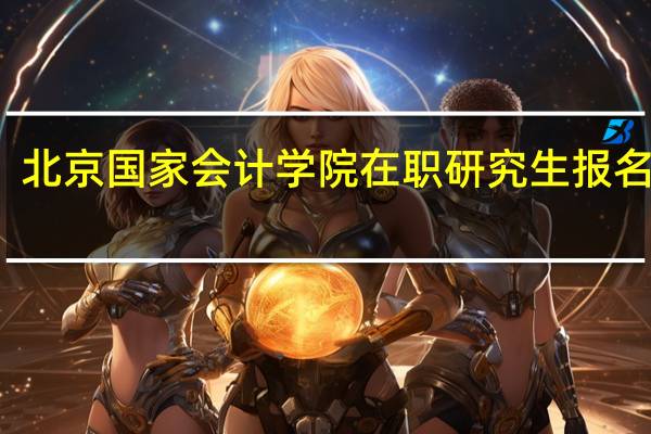 北京国家会计学院在职研究生报名时间