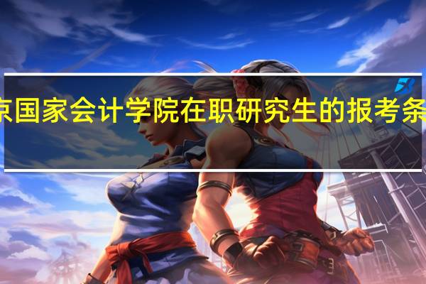 北京国家会计学院在职研究生的报考条件有几种
