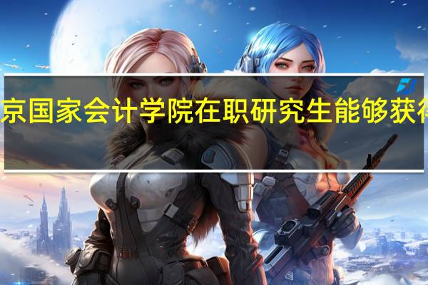北京国家会计学院在职研究生能够获得双证吗