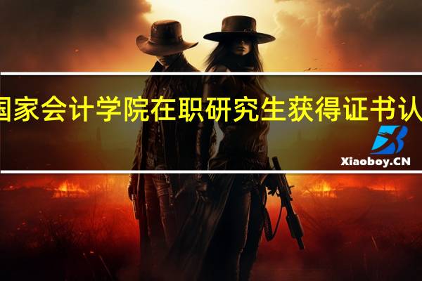 北京国家会计学院在职研究生获得证书认可度高不高