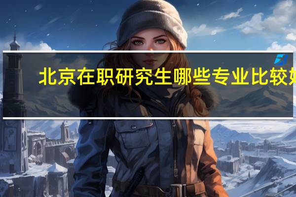 北京在职研究生哪些专业比较好