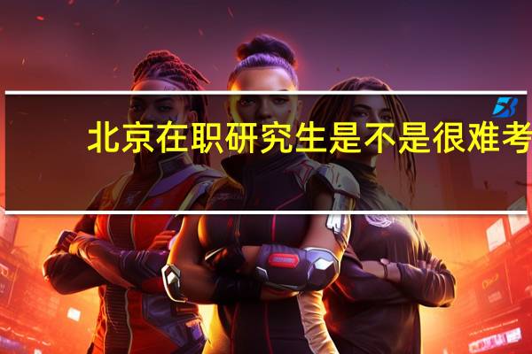 北京在职研究生是不是很难考