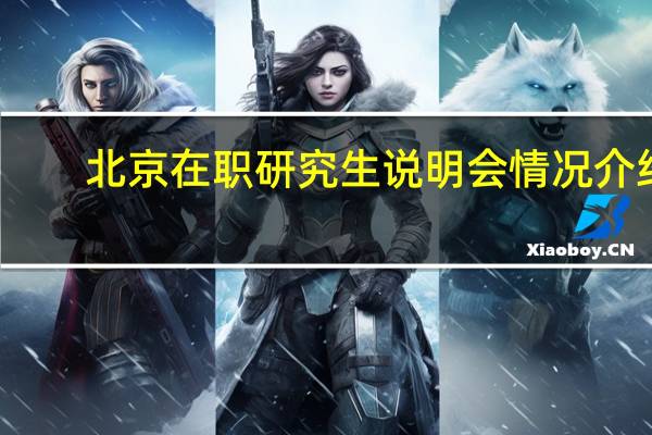 北京在职研究生说明会情况介绍